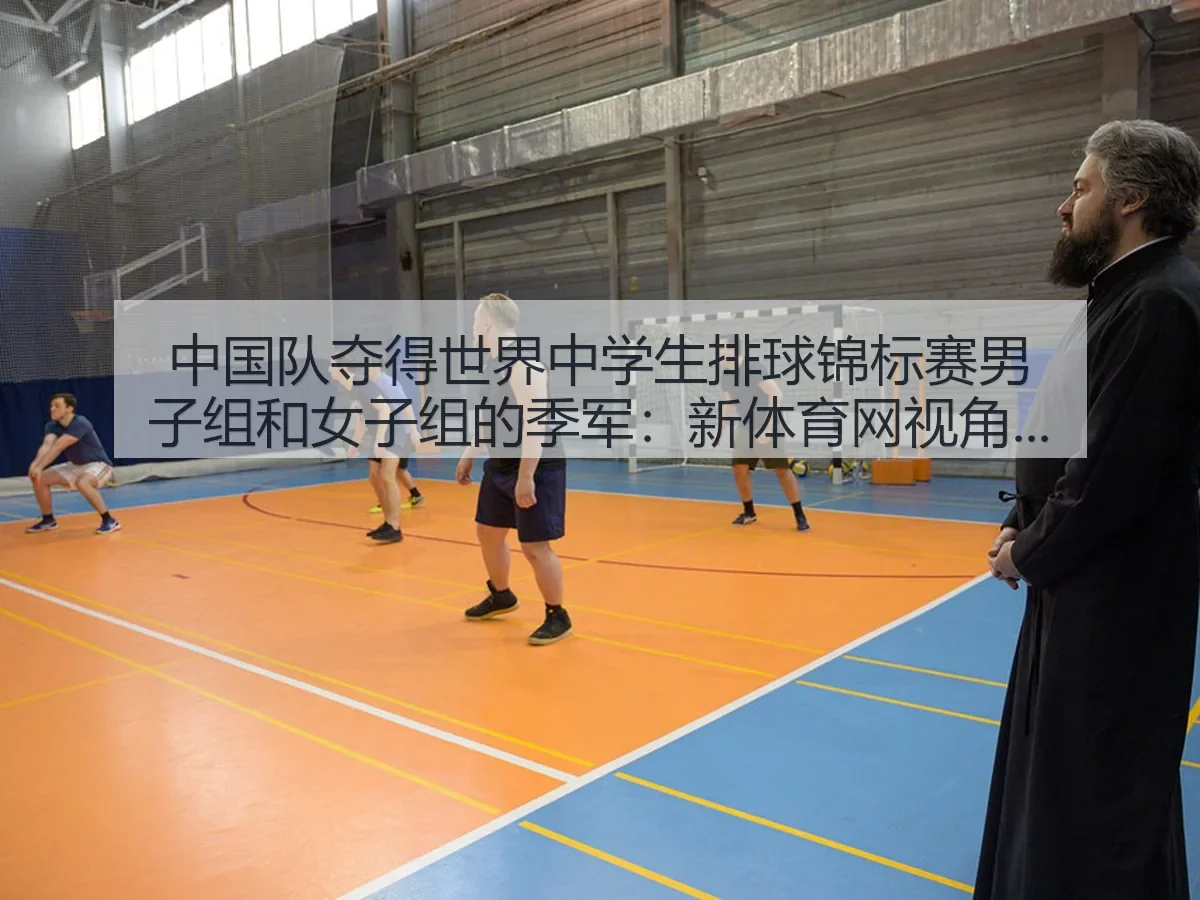 中国队夺得世界中学生排球锦标赛男子组和女子组的季军：新体育网：赛场价值